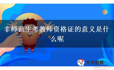 非师范生考教师资格证的意义是什么呢