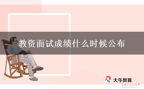 教资面试成绩什么时候公布