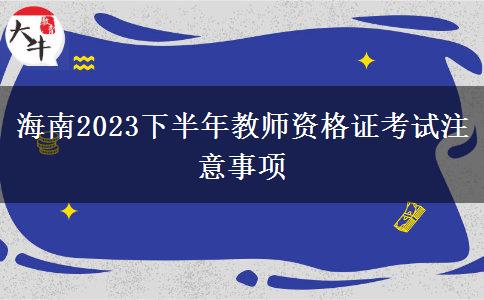 海南2023下半年教师资格证考试注意事项