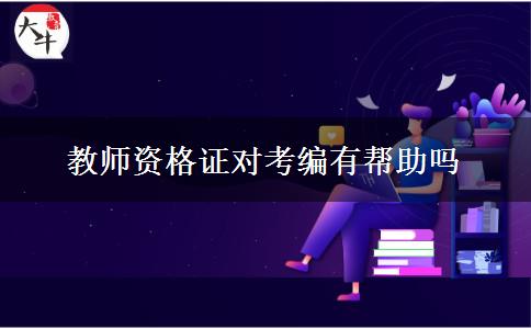 教师资格证对考编有帮助吗