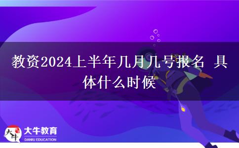 教资2024上半年几月几号报名 具体什么时候