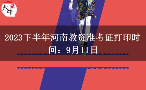 2023下半年河南教资准考证打印时间：9月11日