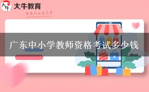 广东中小学教师资格考试多少钱