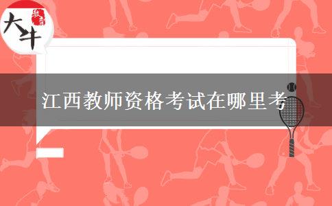 江西教师资格考试在哪里考