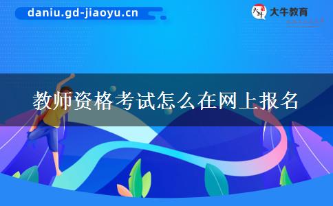 教师资格考试怎么在网上报名