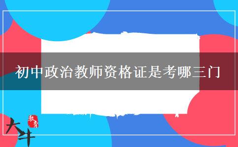 初中政治教师资格证是考哪三门