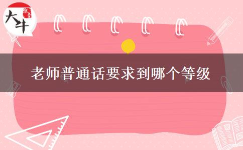 老师普通话要求到哪个等级