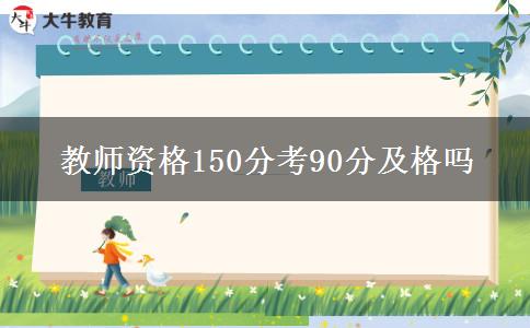 教师资格150分考90分及格吗