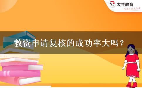 教资申请复核的成功率大吗？