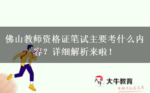 佛山教师资格证笔试主要考什么内容？详细解析来啦！