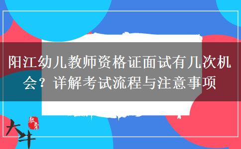 阳江幼儿教师资格证面试有几次机会？详解考试流程与注意事项