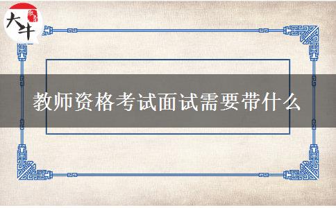 教师资格考试面试需要带什么