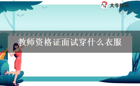 教师资格证面试穿什么衣服