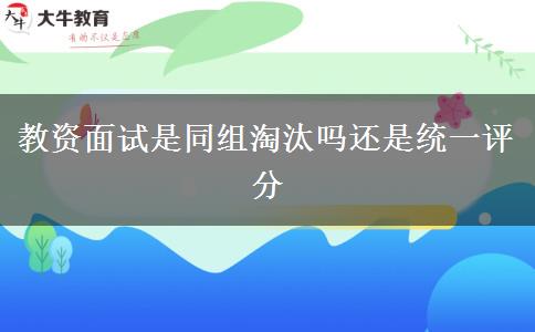 教资面试是同组淘汰吗还是统一评分