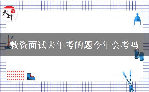 教资面试去年考的题今年会考吗