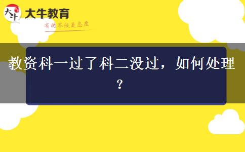 教资科一过了科二没过，如何处理？