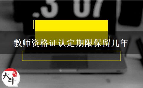 教师资格证认定期限保留几年