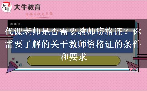 代课老师是否需要教师资格证？你需要了解的关于教师资格证的条件和要求