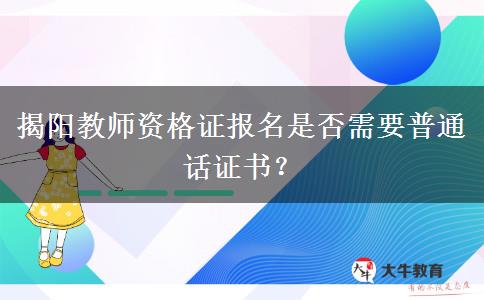 揭阳教师资格证报名是否需要普通话证书？