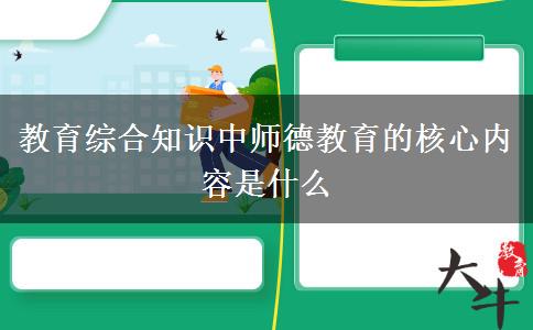 教育综合知识中师德教育的核心内容是什么