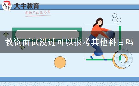 教资面试没过可以报考其他科目吗