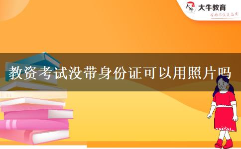 教资考试没带身份证可以用照片吗