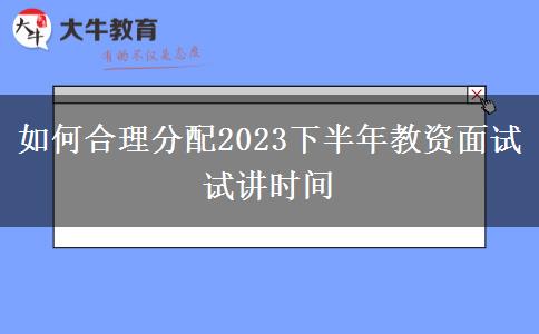 如何合理分配2023下半年教资面试试讲时间