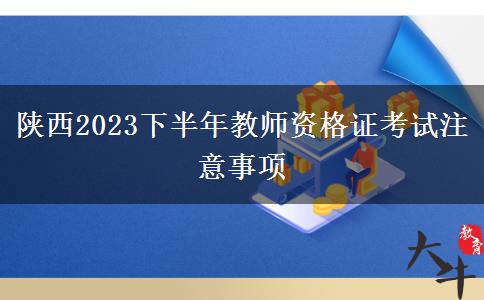 陕西2023下半年教师资格证考试注意事项