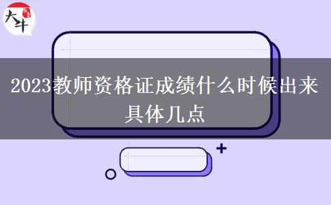 2023教师资格证成绩什么时候出来 具体几点