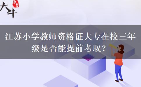 江苏小学教师资格证大专在校三年级是否能提前考取？