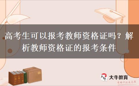 高考生可以报考教师资格证吗？解析教师资格证的报考条件