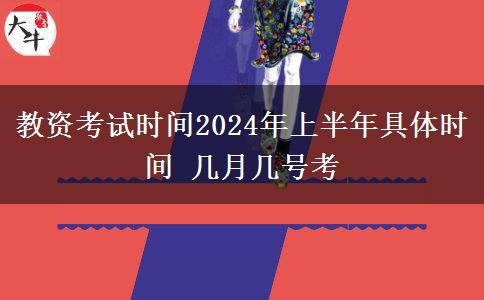 教资考试时间2024年上半年具体时间 几月几号考