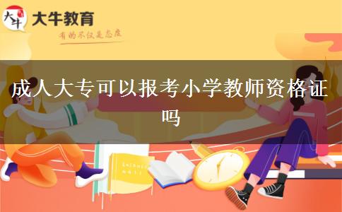 成人大专可以报考小学教师资格证吗