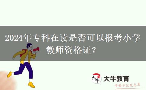 2024年专科在读是否可以报考小学教师资格证？