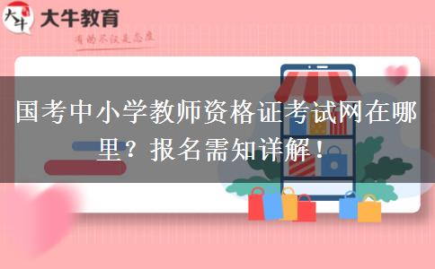 国考中小学教师资格证考试网在哪里？报名需知详解！