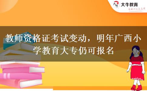 教师资格证考试变动，明年广西小学教育大专仍可报名