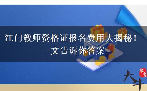 江门教师资格证报名费用大揭秘！一文告诉你答案