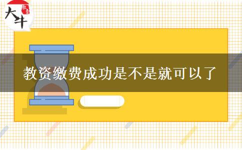 教资缴费成功是不是就可以了