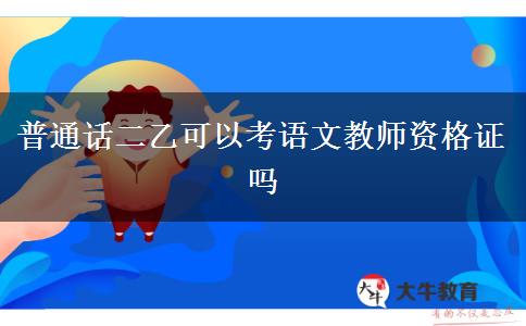 普通话二乙可以考语文教师资格证吗