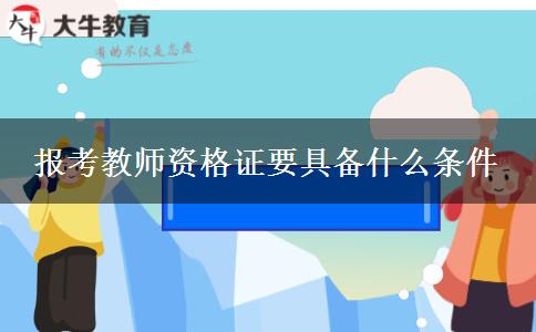 报考教师资格证要具备什么条件