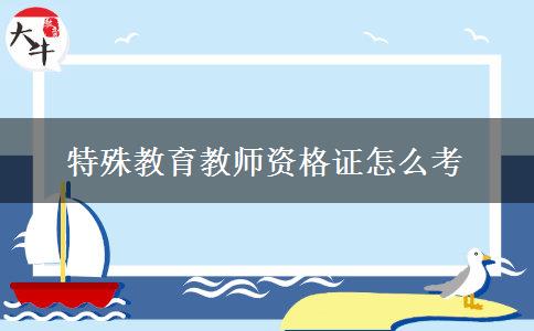 特殊教育教师资格证怎么考