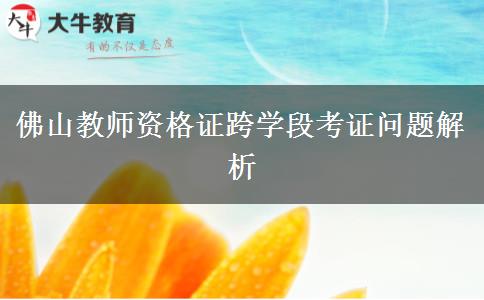 佛山教师资格证跨学段考证问题解析