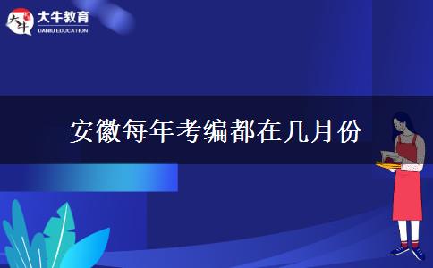 安徽每年考编都在几月份