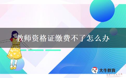 教师资格证缴费不了怎么办