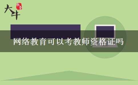 网络教育可以考教师资格证吗