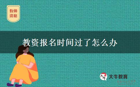 教资报名时间过了怎么办