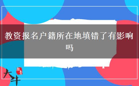 教资报名户籍所在地填错了有影响吗