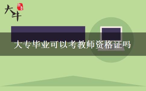 大专毕业可以考教师资格证吗