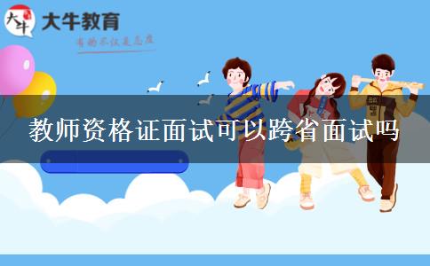 教师资格证面试可以跨省面试吗