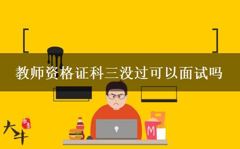 教师资格证科三没过可以面试吗